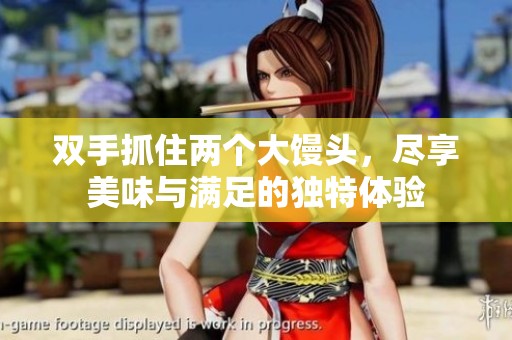 双手抓住两个大馒头，尽享美味与满足的独特体验