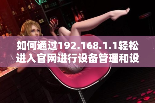 如何通过192.168.1.1轻松进入官网进行设备管理和设置调整