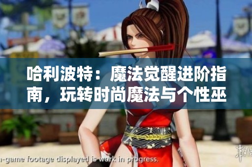 哈利波特：魔法觉醒进阶指南，玩转时尚魔法与个性巫师形象