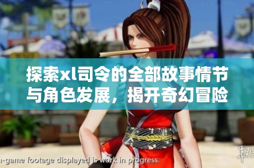 探索xl司令的全部故事情节与角色发展，揭开奇幻冒险的神秘面纱