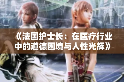 《法国护士长：在医疗行业中的道德困境与人性光辉》