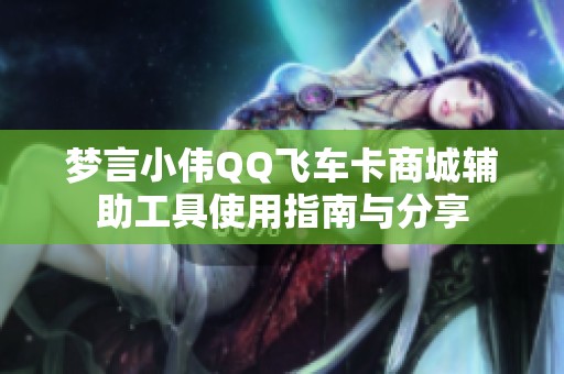 梦言小伟QQ飞车卡商城辅助工具使用指南与分享