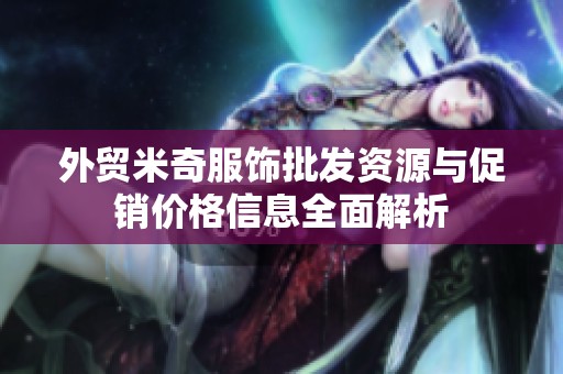 外贸米奇服饰批发资源与促销价格信息全面解析