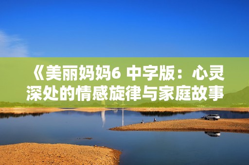 《美丽妈妈6 中字版：心灵深处的情感旋律与家庭故事》