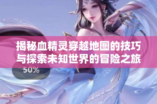 揭秘血精灵穿越地图的技巧与探索未知世界的冒险之旅