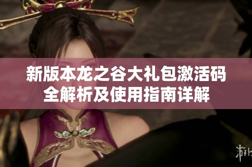 新版本龙之谷大礼包激活码全解析及使用指南详解