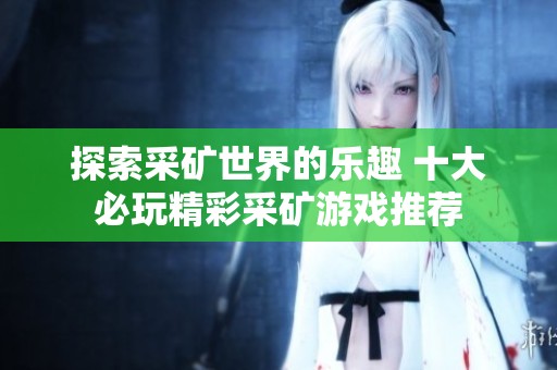 探索采矿世界的乐趣 十大必玩精彩采矿游戏推荐
