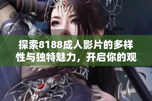 探索8188成人影片的多样性与独特魅力，开启你的观影新体验