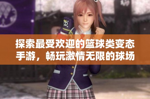 探索最受欢迎的篮球类变态手游，畅玩激情无限的球场体验