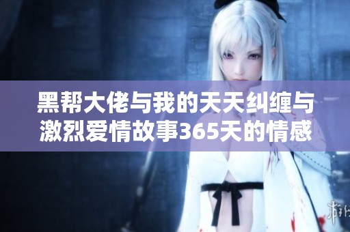 黑帮大佬与我的天天纠缠与激烈爱情故事365天的情感旅程
