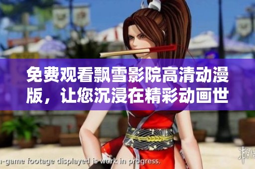 免费观看飘雪影院高清动漫版，让您沉浸在精彩动画世界中