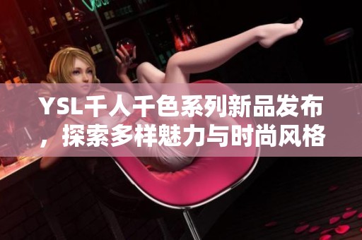 YSL千人千色系列新品发布，探索多样魅力与时尚风格的完美结合