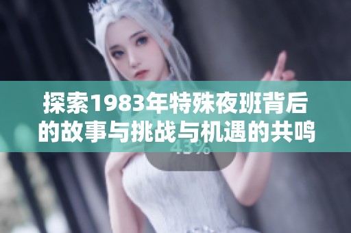 探索1983年特殊夜班背后的故事与挑战与机遇的共鸣