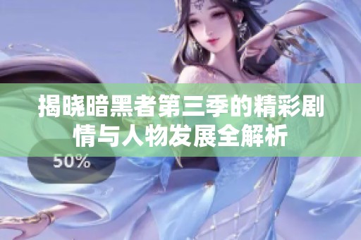 揭晓暗黑者第三季的精彩剧情与人物发展全解析