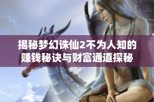揭秘梦幻诛仙2不为人知的赚钱秘诀与财富通道探秘