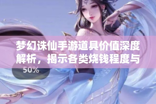 梦幻诛仙手游道具价值深度解析，揭示各类烧钱程度与投资回报