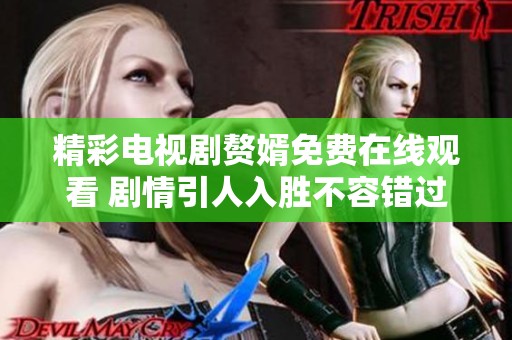 精彩电视剧赘婿免费在线观看 剧情引人入胜不容错过