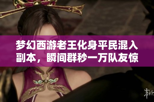 梦幻西游老王化身平民混入副本，瞬间群秒一万队友惊呆了