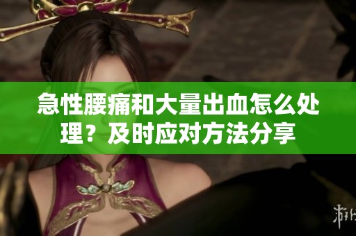 急性腰痛和大量出血怎么处理？及时应对方法分享