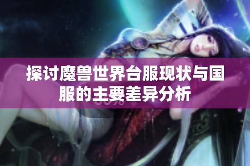 探讨魔兽世界台服现状与国服的主要差异分析