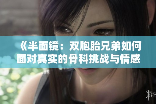 《半面镜：双胞胎兄弟如何面对真实的骨科挑战与情感纠葛》