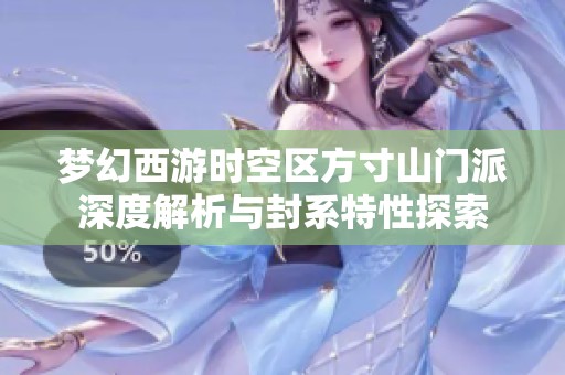 梦幻西游时空区方寸山门派深度解析与封系特性探索
