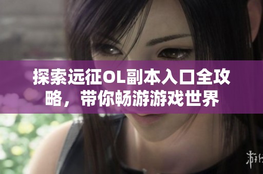 探索远征OL副本入口全攻略，带你畅游游戏世界