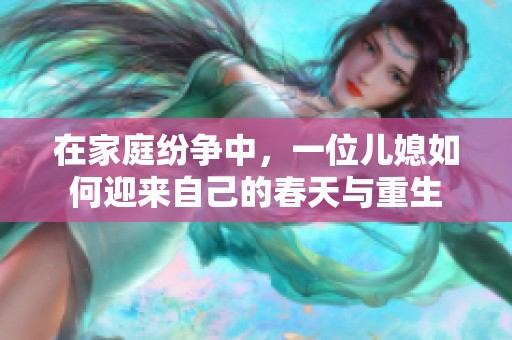 在家庭纷争中，一位儿媳如何迎来自己的春天与重生