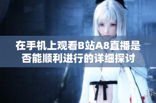 在手机上观看B站A8直播是否能顺利进行的详细探讨