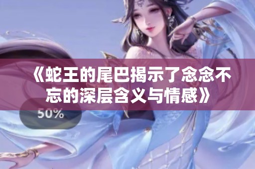 《蛇王的尾巴揭示了念念不忘的深层含义与情感》