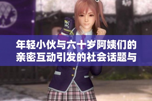 年轻小伙与六十岁阿姨们的亲密互动引发的社会话题与思考