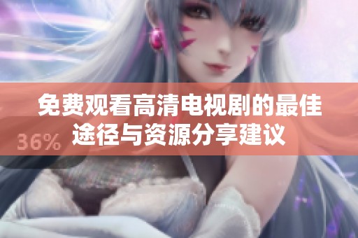 免费观看高清电视剧的最佳途径与资源分享建议