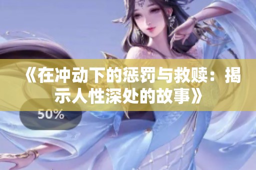 《在冲动下的惩罚与救赎：揭示人性深处的故事》