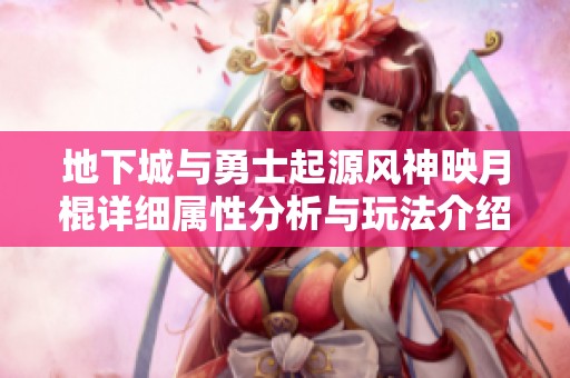 地下城与勇士起源风神映月棍详细属性分析与玩法介绍