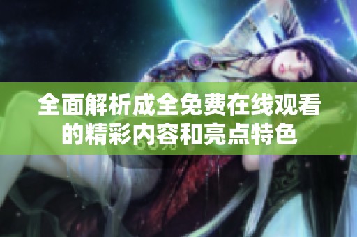 全面解析成全免费在线观看的精彩内容和亮点特色