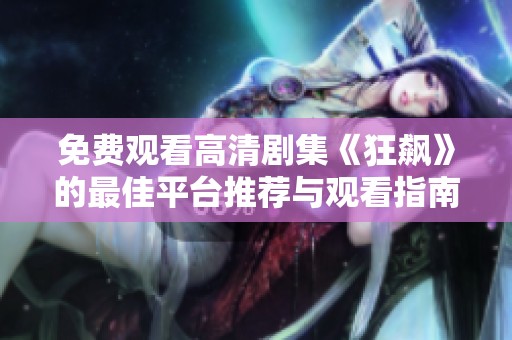免费观看高清剧集《狂飙》的最佳平台推荐与观看指南