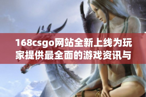 168csgo网站全新上线为玩家提供最全面的游戏资讯与攻略