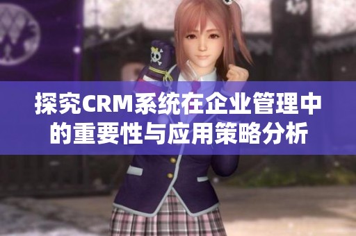 探究CRM系统在企业管理中的重要性与应用策略分析