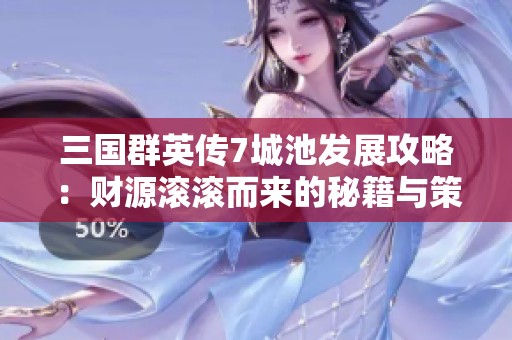 三国群英传7城池发展攻略：财源滚滚而来的秘籍与策略详解