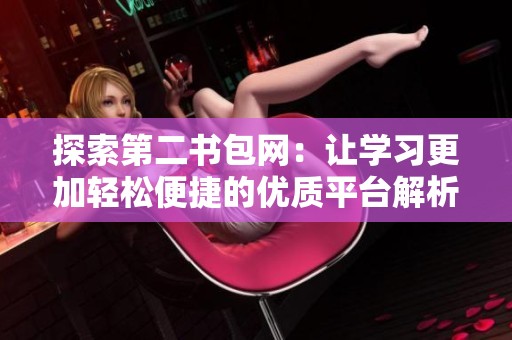 探索第二书包网：让学习更加轻松便捷的优质平台解析