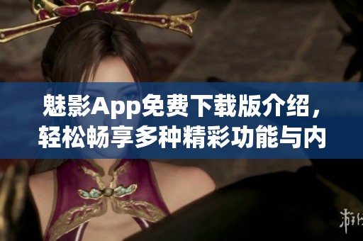 魅影App免费下载版介绍，轻松畅享多种精彩功能与内容