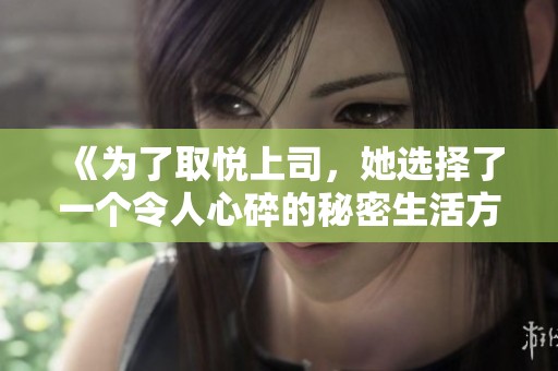 《为了取悦上司，她选择了一个令人心碎的秘密生活方式》