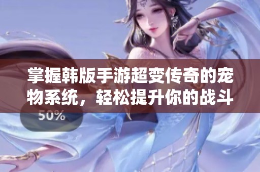 掌握韩版手游超变传奇的宠物系统，轻松提升你的战斗力秘诀