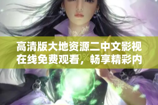 高清版大地资源二中文影视在线免费观看，畅享精彩内容不容错过