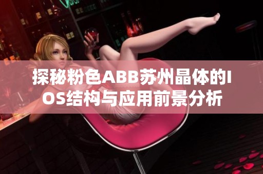 探秘粉色ABB苏州晶体的IOS结构与应用前景分析