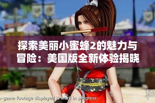 探索美丽小蜜蜂2的魅力与冒险：美国版全新体验揭晓
