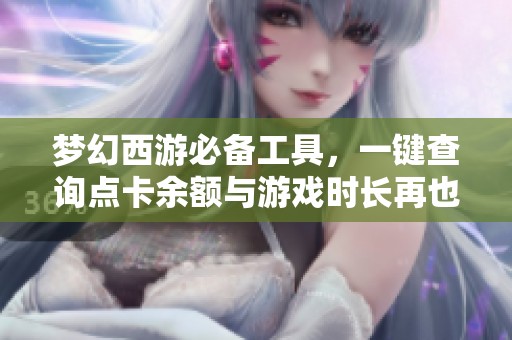 梦幻西游必备工具，一键查询点卡余额与游戏时长再也不麻烦