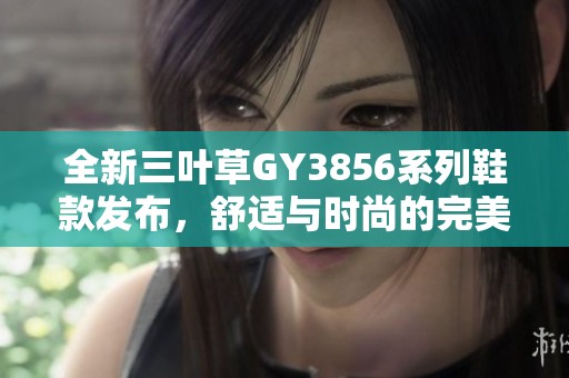 全新三叶草GY3856系列鞋款发布，舒适与时尚的完美结合