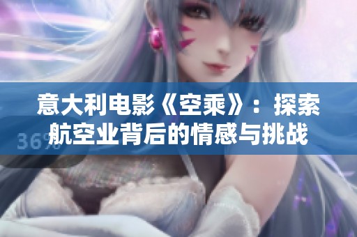 意大利电影《空乘》：探索航空业背后的情感与挑战