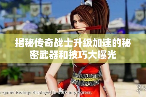 揭秘传奇战士升级加速的秘密武器和技巧大曝光